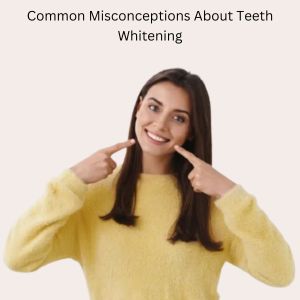 Misconceptions About Teeth Whitening: Best Dental Clinic in Gurgaon